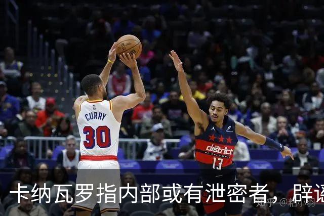 卡纳瓦罗指内部或有泄密者，辟谣不实信息